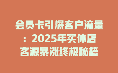 会员卡引爆客户流量：2025年实体店客源暴涨终极秘籍