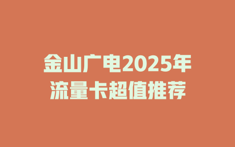 金山广电2025年流量卡超值推荐