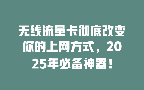 无线流量卡彻底改变你的上网方式，2025年必备神器！
