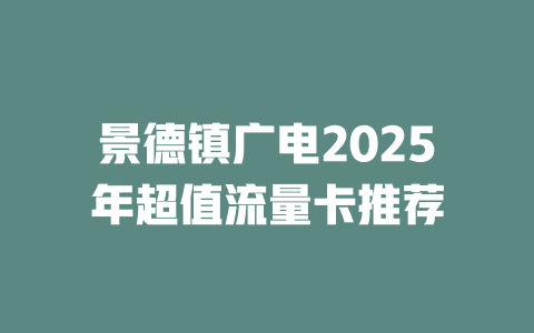 景德镇广电2025年超值流量卡推荐