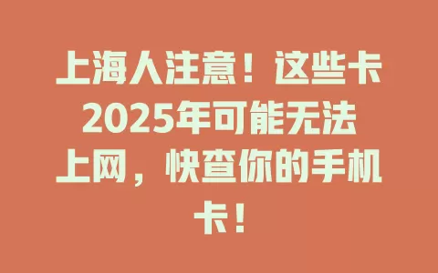 上海人注意！这些卡2025年可能无法上网，快查你的手机卡！