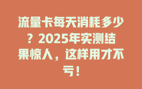 流量卡每天消耗多少？2025年实测结果惊人，这样用才不亏！