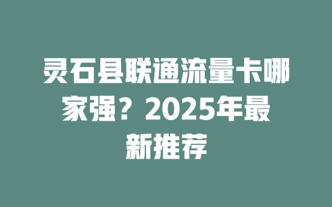 灵石县联通流量卡哪家强？2025年最新推荐