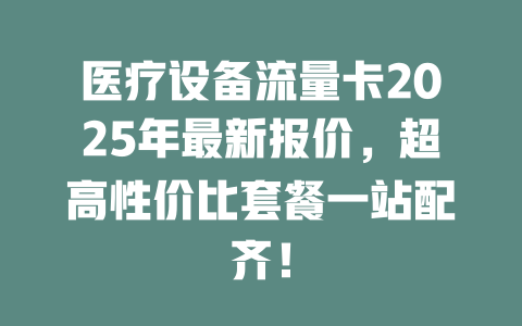 医疗设备流量卡2025年最新报价，超高性价比套餐一站配齐！