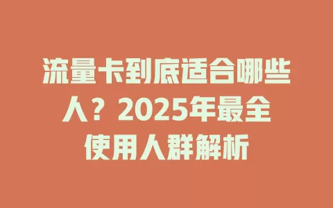 流量卡到底适合哪些人？2025年最全使用人群解析