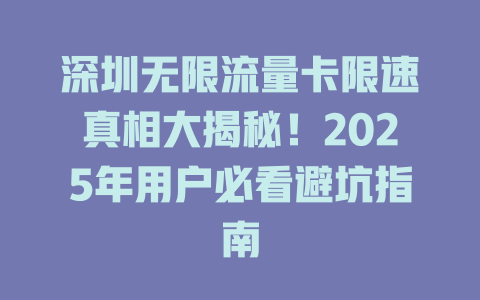 深圳无限流量卡限速真相大揭秘！2025年用户必看避坑指南