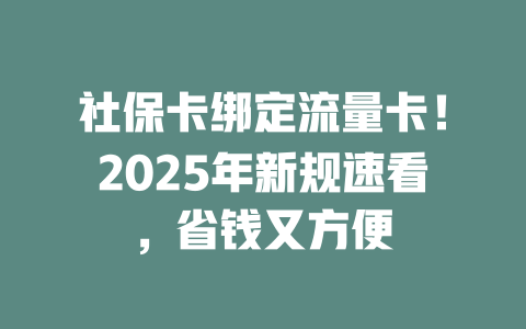 社保卡绑定流量卡！2025年新规速看，省钱又方便