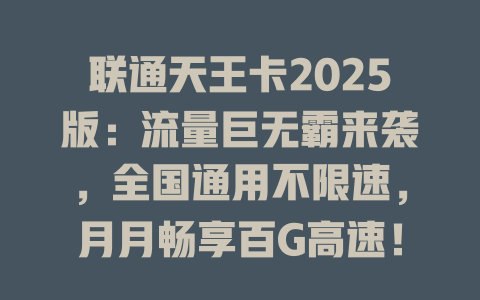 联通天王卡2025版：流量巨无霸来袭，全国通用不限速，月月畅享百G高速！