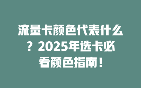流量卡颜色代表什么？2025年选卡必看颜色指南！