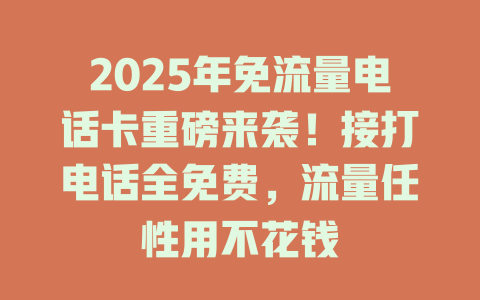 2025年免流量电话卡重磅来袭！接打电话全免费，流量任性用不花钱