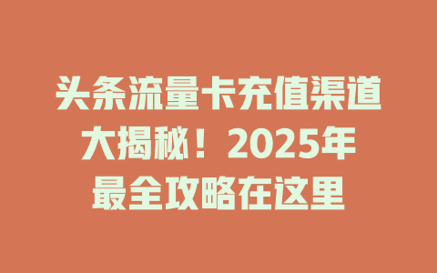 头条流量卡充值渠道大揭秘！2025年最全攻略在这里