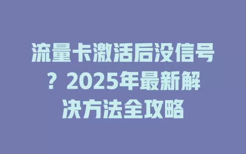 流量卡激活后没信号？2025年最新解决方法全攻略