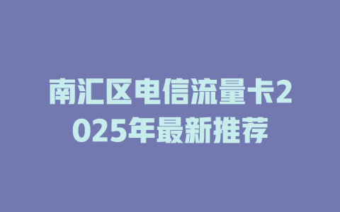 南汇区电信流量卡2025年最新推荐