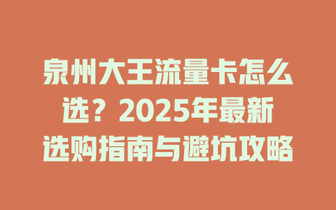泉州大王流量卡怎么选？2025年最新选购指南与避坑攻略