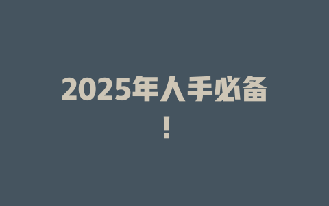 2025年人手必备！
