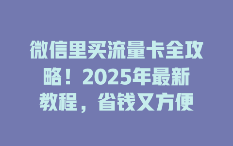 微信里买流量卡全攻略！2025年最新教程，省钱又方便