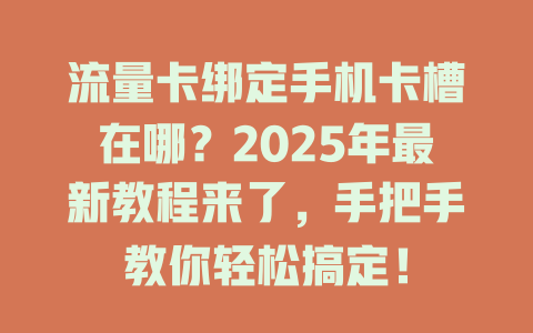 流量卡绑定手机卡槽在哪？2025年最新教程来了，手把手教你轻松搞定！