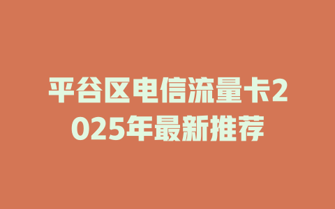 平谷区电信流量卡2025年最新推荐