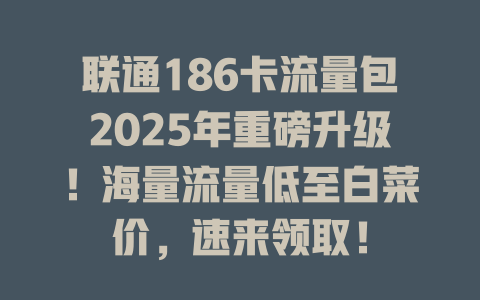 联通186卡流量包2025年重磅升级！海量流量低至白菜价，速来领取！