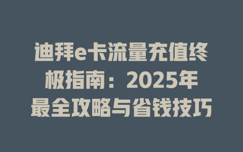 迪拜e卡流量充值终极指南：2025年最全攻略与省钱技巧