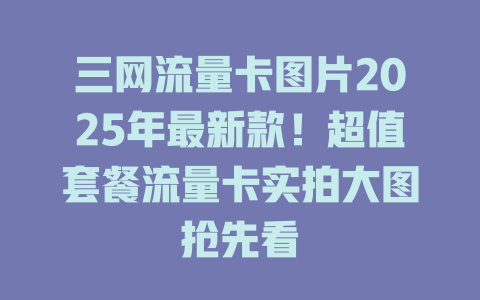 三网流量卡图片2025年最新款！超值套餐流量卡实拍大图抢先看