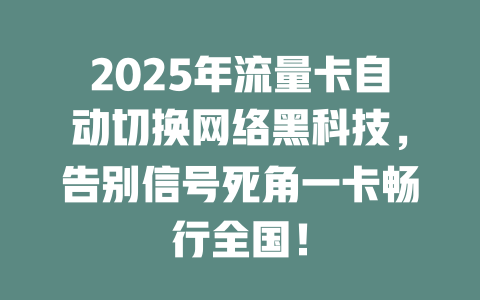 2025年流量卡自动切换网络黑科技，告别信号死角一卡畅行全国！