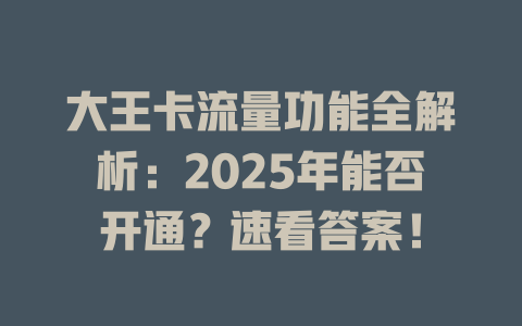 大王卡流量功能全解析：2025年能否开通？速看答案！