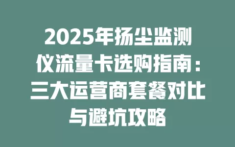 2025年扬尘监测仪流量卡选购指南：三大运营商套餐对比与避坑攻略