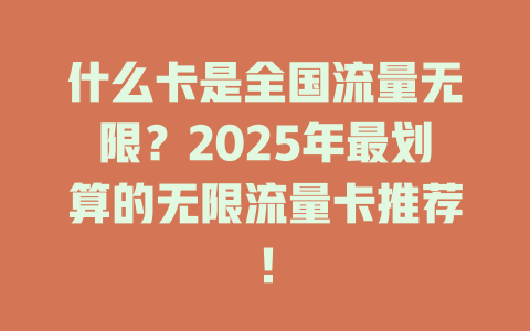 什么卡是全国流量无限？2025年最划算的无限流量卡推荐！