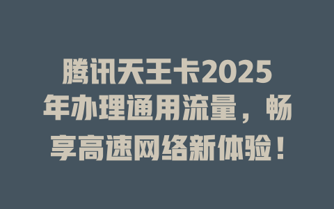 腾讯天王卡2025年办理通用流量，畅享高速网络新体验！