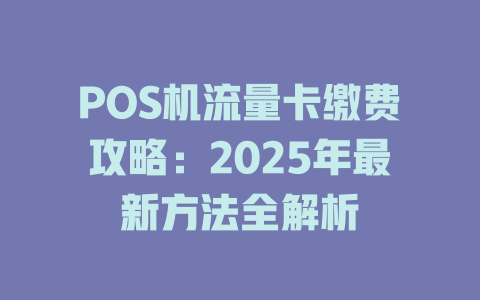 POS机流量卡缴费攻略：2025年最新方法全解析