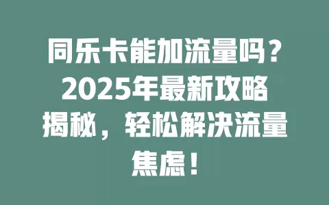 同乐卡能加流量吗？2025年最新攻略揭秘，轻松解决流量焦虑！