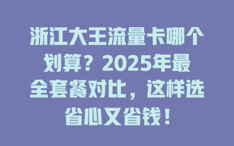 浙江大王流量卡哪个划算？2025年最全套餐对比，这样选省心又省钱！