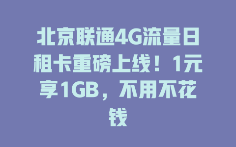 北京联通4G流量日租卡重磅上线！1元享1GB，不用不花钱