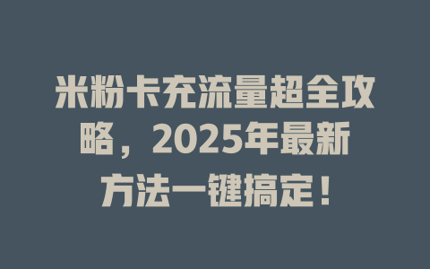 米粉卡充流量超全攻略，2025年最新方法一键搞定！