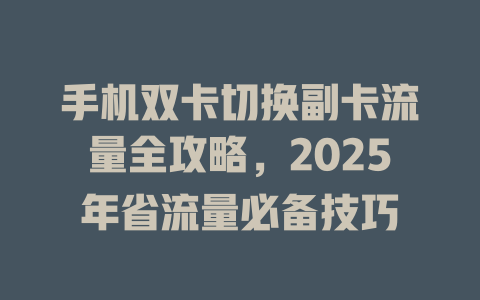手机双卡切换副卡流量全攻略，2025年省流量必备技巧