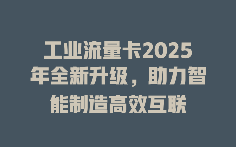 工业流量卡2025年全新升级，助力智能制造高效互联