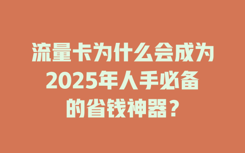 流量卡为什么会成为2025年人手必备的省钱神器？