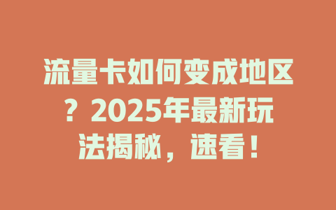流量卡如何变成地区？2025年最新玩法揭秘，速看！