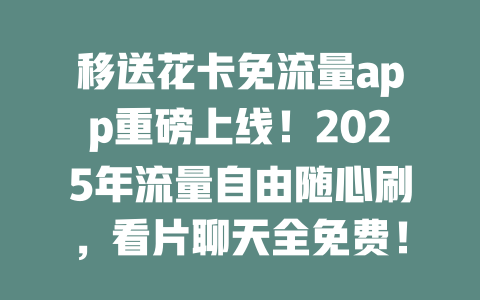 移送花卡免流量app重磅上线！2025年流量自由随心刷，看片聊天全免费！