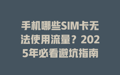手机哪些SIM卡无法使用流量？2025年必看避坑指南