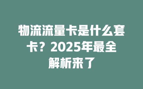 物流流量卡是什么套卡？2025年最全解析来了