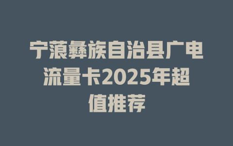 宁蒗彝族自治县广电流量卡2025年超值推荐