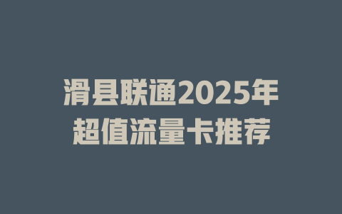 滑县联通2025年超值流量卡推荐