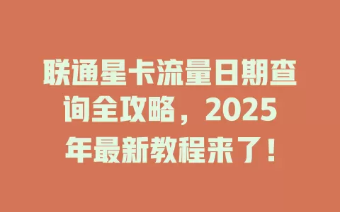 联通星卡流量日期查询全攻略，2025年最新教程来了！