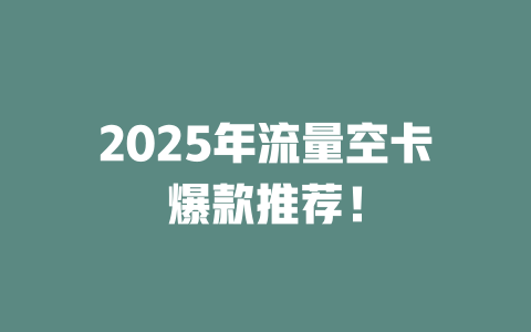 2025年流量空卡爆款推荐！