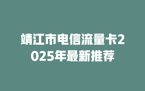 靖江市电信流量卡2025年最新推荐