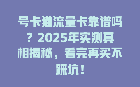 号卡猫流量卡靠谱吗？2025年实测真相揭秘，看完再买不踩坑！