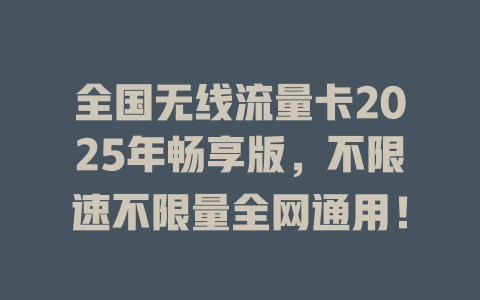 全国无线流量卡2025年畅享版，不限速不限量全网通用！