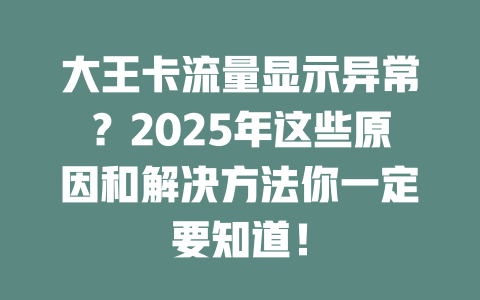大王卡流量显示异常？2025年这些原因和解决方法你一定要知道！